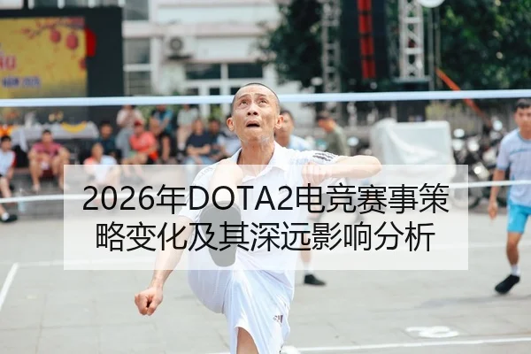 2026年DOTA2电竞赛事策略变化及其深远影响分析