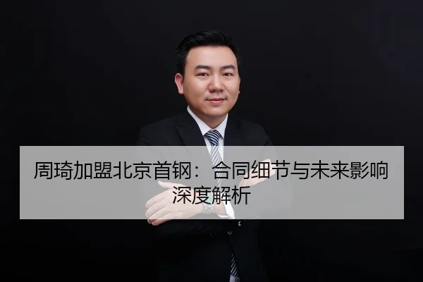 周琦加盟北京首钢：合同细节与未来影响深度解析