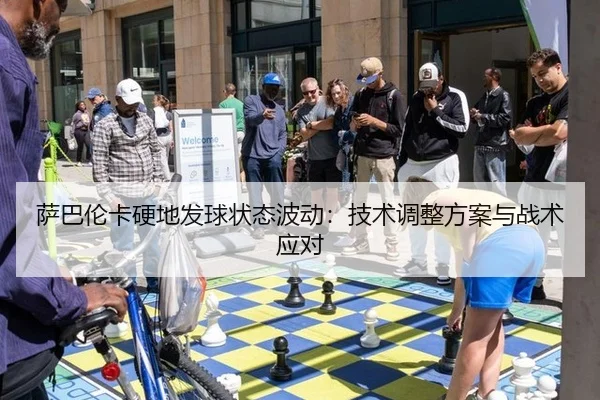萨巴伦卡硬地发球状态波动：技术调整方案与战术应对