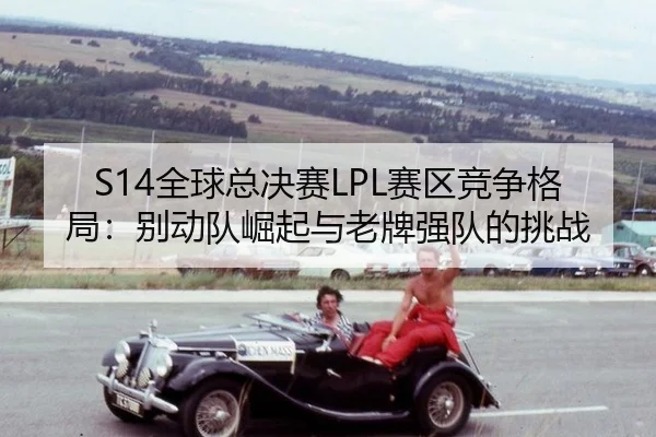 quan-qiu-zong-jue-sai-sai-qu-jing-zheng-ge-ju-bie-dong-dui-jue-qi-yu-lao-pai-qiang-dui-de-tiao-zhan-3-867.jpg