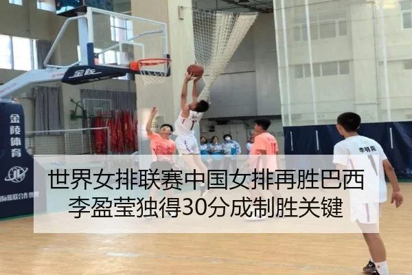 世界女排联赛中国女排再胜巴西 李盈莹独得30分成制胜关键