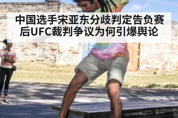 中国选手宋亚东分歧判定告负赛后UFC裁判争议为何引爆舆论