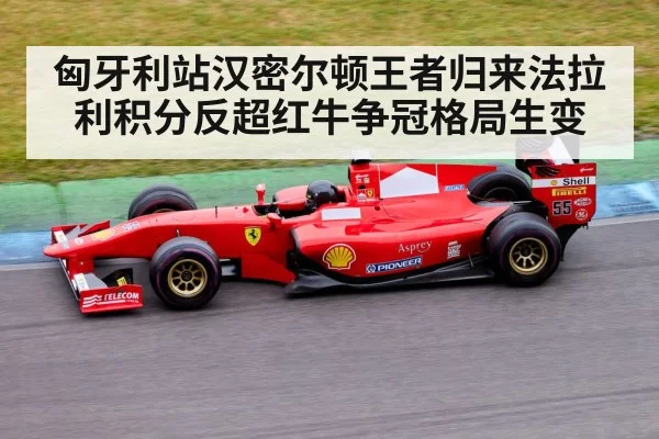 匈牙利站汉密尔顿王者归来法拉利积分反超红牛争冠格局生变