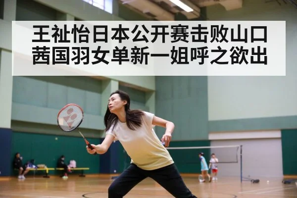 王祉怡日本公开赛击败山口茜国羽女单新一姐呼之欲出
