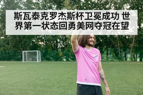 斯瓦泰克罗杰斯杯卫冕成功 世界第一状态回勇美网夺冠在望