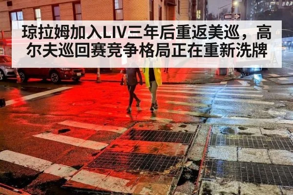琼拉姆加入LIV三年后重返美巡，高尔夫巡回赛竞争格局正在重新洗牌